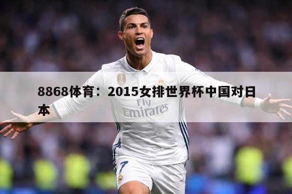 详细阅读:8868体育:2015女排世界杯中国对日本 8868体育:2015女排世界杯中国对日本