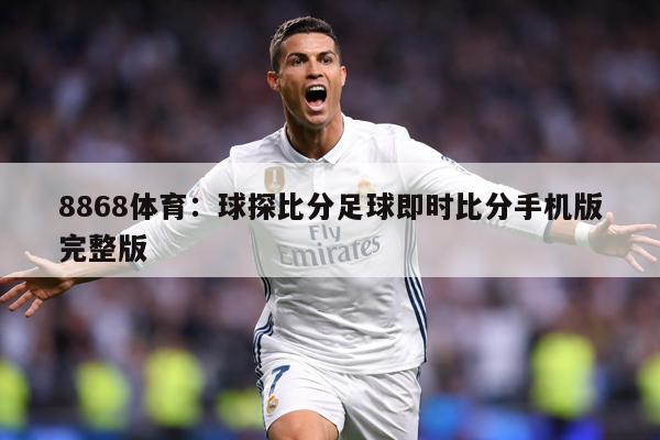 8868体育：球探比分足球即时比分手机版完整版