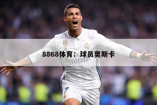 8868体育：球员奥斯卡